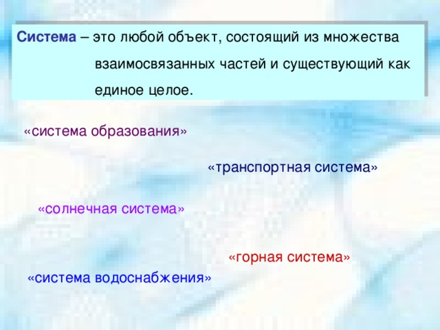 Система – это любой объект, состоящий из множества  взаимосвязанных частей и существующий как  единое целое. «система образования» «транспортная система» «солнечная система» «горная система» «система водоснабжения»