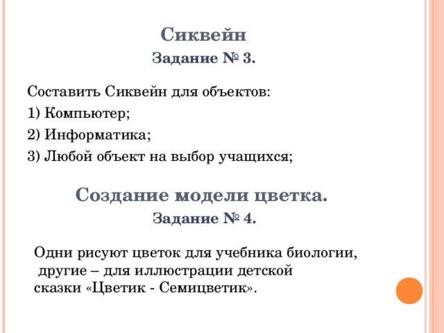 Сиквейн   Задание № 3. Составить Сиквейн для объектов: 1) Компьютер; 2) Информатика; 3) Любой объект на выбор учащихся; Создание модели цветка.    Задание № 4. Одни рисуют цветок для учебника биологии,  другие – для иллюстрации детской сказки «Цветик - Семицветик».