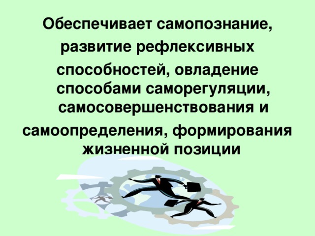 Обеспечивает самопознание, развитие рефлексивных способностей, овладение способами саморегуляции, самосовершенствования и самоопределения, формирования жизненной позиции