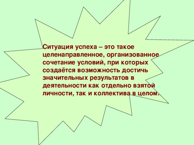 Ситуация успеха – это такое целенаправленное, организованное сочетание условий, при которых создаётся возможность достичь значительных результатов в деятельности как отдельно взятой личности, так и коллектива в целом.