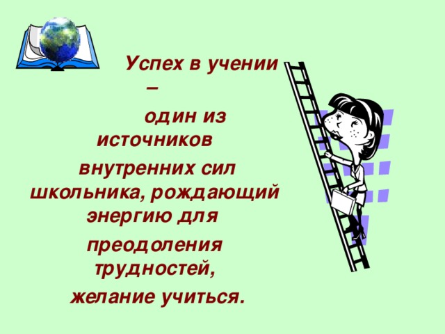 Успех в учении –  один из источников  внутренних сил школьника, рождающий энергию для преодоления трудностей,  желание учиться.