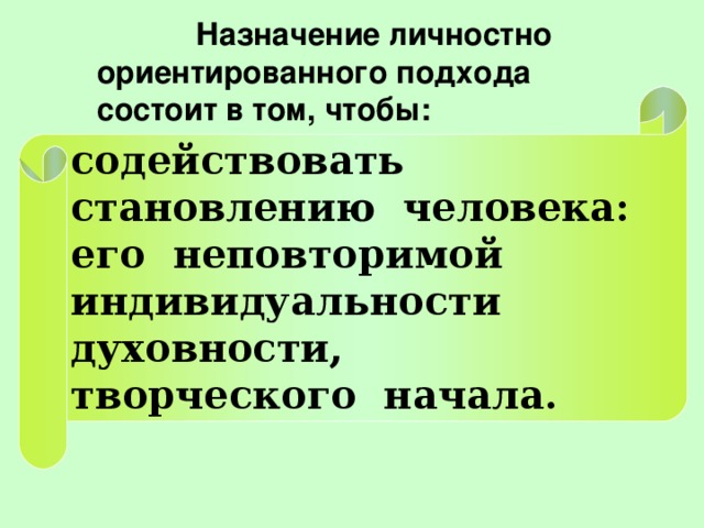 Назначение личностно ориентированного подхода состоит в том, чтобы: содействовать становлению человека: его неповторимой индивидуальности духовности, творческого начала.