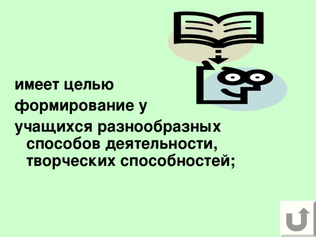 имеет целью формирование у учащихся разнообразных способов деятельности, творческих способностей;