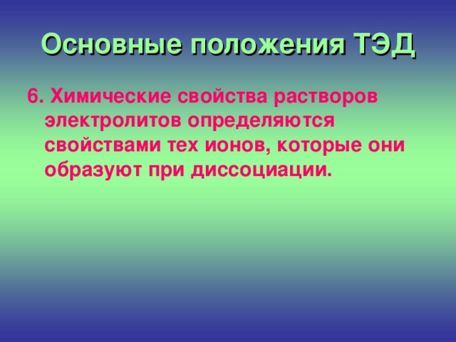 Основные положения ТЭД 6. Химические свойства растворов электролитов определяются свойствами тех ионов, которые они образуют при диссоциации.