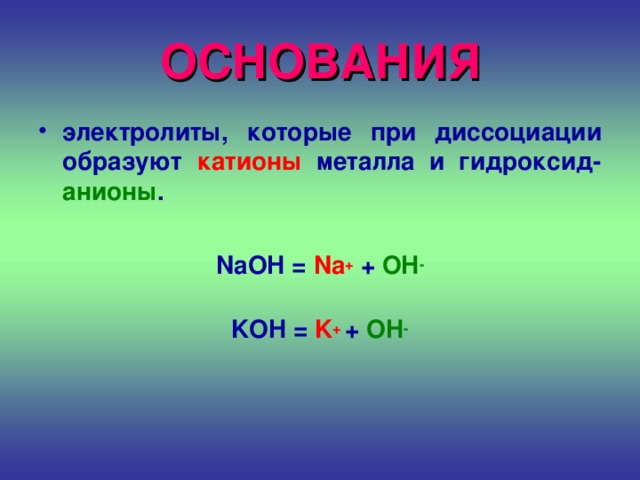 ОСНОВАНИЯ электролиты, которые при диссоциации образуют катионы металла и гидроксид- анионы .  NaOH = Na + + OH -  KOH = K +  + OH -