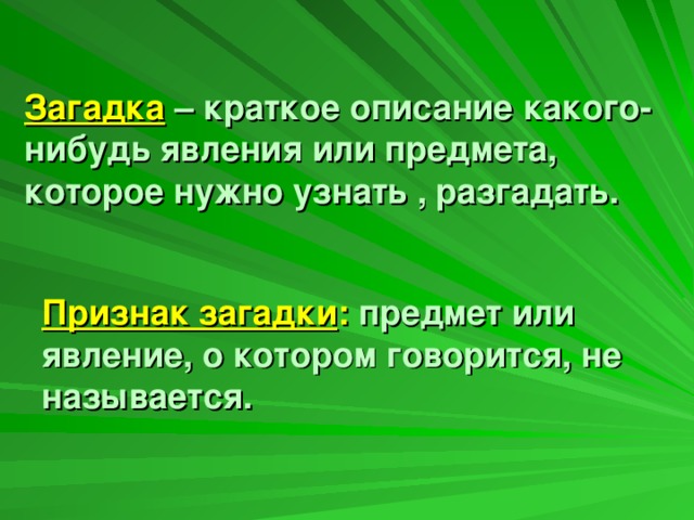 Загадка – краткое описание какого-нибудь явления или предмета, которое нужно узнать , разгадать.  Признак загадки : предмет или явление, о котором говорится, не называется.