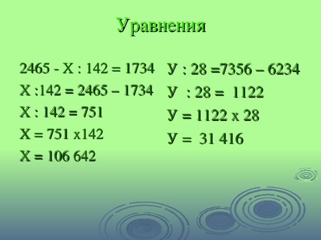 Уравнения 2465 - Х : 142 = 1734 Х :142 = 2465 – 1734 Х : 142 = 751 Х = 751 х142 Х = 106 642 У : 28 =7356 – 6234 У : 28 = 1122 У = 1122 х 28 У = 31 416