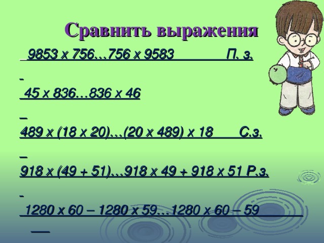 Сравнить выражения  9853 х 756…756 х 9583 П. з.   45 х 836…836 х 46  489 х (18 х 20)…(20 х 489) х 18 С.з.  918 х (49 + 51)…918 х 49 + 918 х 51 Р.з.   1280 х 60 – 1280 х 59…1280 х 60 – 59