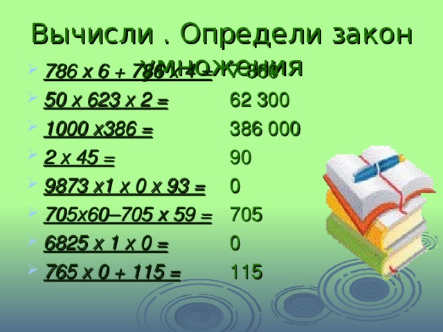 Вычисли . Определи закон умножения 786 х 6 + 786 х 4 = 50 х 623 х 2 = 1000 х386 = 2 х 45 = 9873 х1 х 0 х 93 = 705х60–705 х 59 = 6825 х 1 х 0 = 765 х 0 + 115 =  7 860 62 300 386 000 90 0 705 0 115