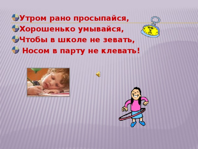 Утром рано просыпайся, Хорошенько умывайся, Чтобы в школе не зевать,  Носом в парту не клевать!