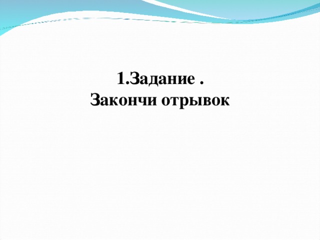 1.Задание .  Закончи отрывок