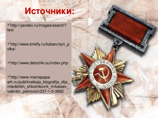 Источники: http://yandex.ru/images/search?text http://www.briefly.ru/kataev/syn_polka/ http://www.detochki.su/index.php http://www.mamapapa-arh.ru/publ/kratkaja_biografija_dlja_mladshikh_shkolnikov/k_m/kataev_valentin_petrovich/237-1-0-3882