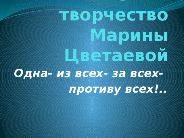 Жизнь и творчество Марины Цветаевой Одна- из всех- за всех- противу всех!..