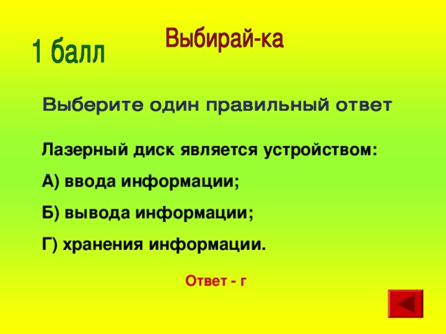 Лазерный диск является устройством: А) ввода информации; Б) вывода информации; Г) хранения информации. Ответ - г