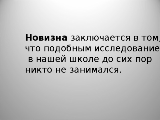 Новизна заключается в том, что подобным исследованием  в нашей школе до сих пор никто не занимался.