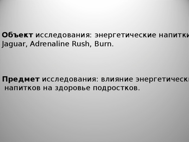   Объект исследования: энергетические напитки Jaguar , Adrenaline Rush, Burn .    Предмет исследования: влияние энергетических  напитков на здоровье подростков.