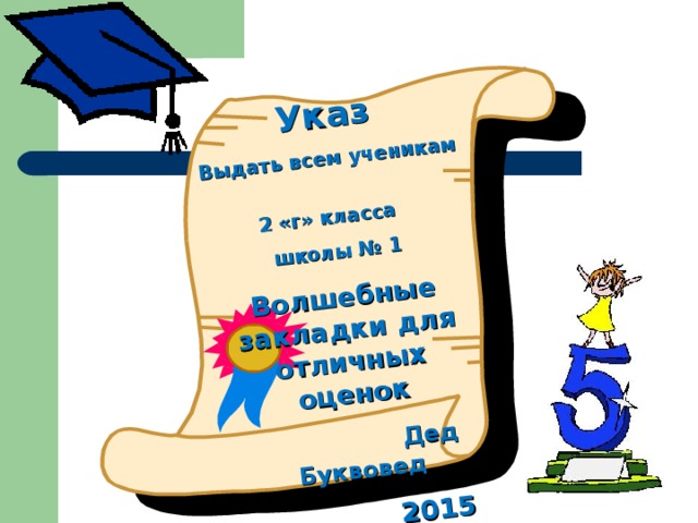 Указ Выдать всем ученикам 2 «г» класса школы № 1 Волшебные закладки для отличных оценок  Дед Буквовед  2015 год