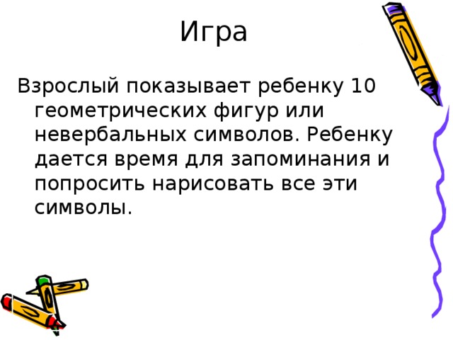 Игра Взрослый показывает ребенку 10 геометрических фигур или невербальных символов. Ребенку дается время для запоминания и попросить нарисовать все эти символы.