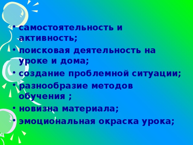 самостоятельность и активность; поисковая деятельность на уроке и дома; создание проблемной ситуации; разнообразие методов обучения ; новизна материала; эмоциональная окраска урока;