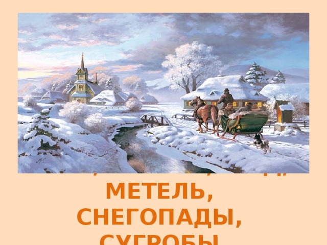 СНЕГ, МОРОЗ, ЛЁД, МЕТЕЛЬ, СНЕГОПАДЫ, СУГРОБЫ.