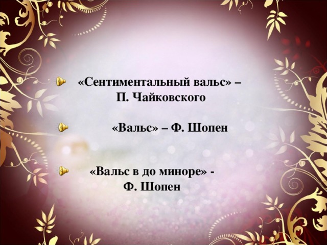 «Сентиментальный вальс» – П. Чайковского «Вальс» – Ф. Шопен «Вальс в до миноре» - Ф. Шопен