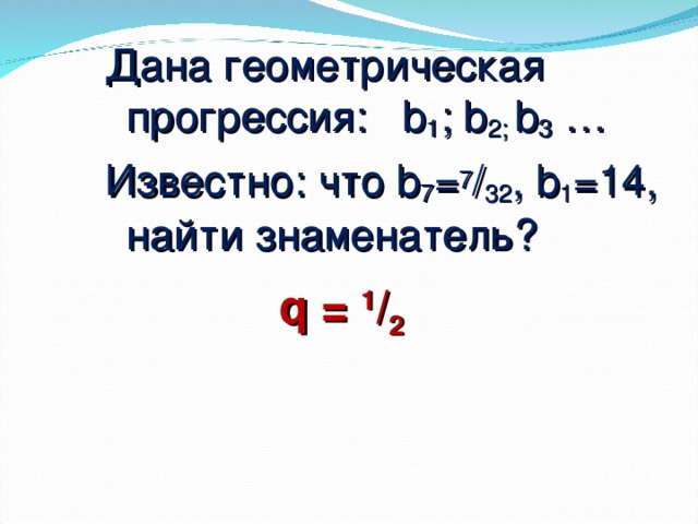 Дана геометрическая прогрессия: b 1 ; b 2; b 3 … Известно: что b 7 = 7 / 32 , b 1 =14, найти знаменатель? q = 1 / 2