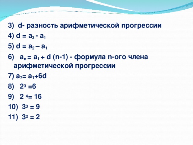 3) d - разность арифметической прогрессии 4) d = а 3 - а 1 5) d = а 2 – а 1 6) а n = а 1 + d ( n -1) - формула n -ого члена арифметической прогрессии 7) а 7 = а 1 +6 d 8) 2 3 =6 9) 2 4 = 16 10) 3 3 = 9 11) 3 3 = 2