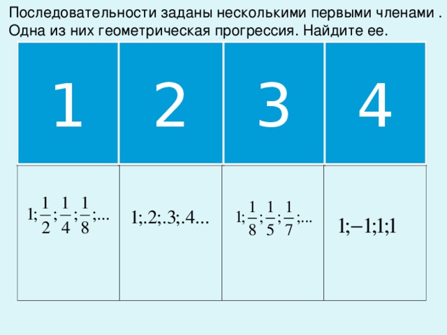 Последовательности заданы несколькими первыми членами .  Одна из них геометрическая прогрессия. Найдите ее. 1 2 3 4