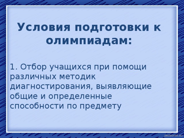 Условия подготовки к олимпиадам: 1. Отбор учащихся при помощи различных методик диагностирования, выявляющие общие и определенные способности по предмету