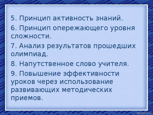 5. Принцип активность знаний. 6. Принцип опережающего уровня сложности. 7. Анализ результатов прошедших олимпиад. 8. Напутственное слово учителя. 9. Повышение эффективности уроков через использование развивающих методических приемов.