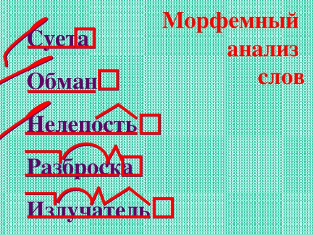 Морфемный анализ слов Суета Обман Нелепость Разброска Излучатель