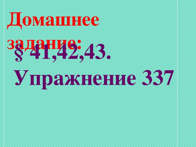 Домашнее задание: § 41,42,43. Упражнение 337