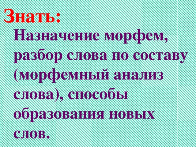 Знать: Назначение морфем, разбор слова по составу (морфемный анализ слова), способы образования новых слов.