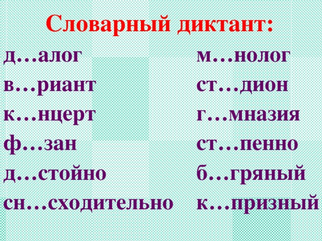 Словарный диктант: д…алог     м…нолог в…риант     ст…дион к…нцерт     г…мназия ф…зан     ст…пенно д…стойно    б…гряный сн…сходительно  к…призный