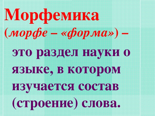 Морфемика  ( морфе – «форма» ) – это раздел науки о языке, в котором изучается состав (строение) слова.