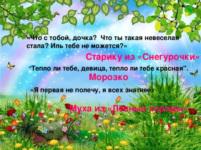 «Что с тобой, дочка? Что ты такая невеселая стала? Иль тебе не можется?» Старику из «Снегурочки» 