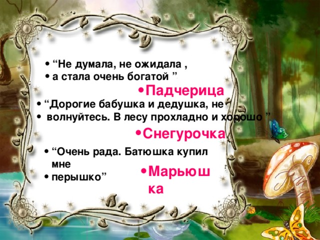 “ Не думала, не ожидала , а стала очень богатой ” Падчерица  “ Дорогие бабушка и дедушка, не  волнуйтесь. В лесу прохладно и хорошо ” Снегурочка “ Очень рада. Батюшка купил мне перышко” Марьюшка