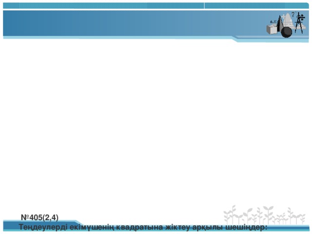 № 405(2,4)  Теңдеулерді екімүшенің квадратына жіктеу арқылы шешіңдер:    2) У 2 +14у+24=0  У 2 +2у+12у+24=0  у(у+2)+12(у+2)=0  (у+2)(у+12) =0  у=-2 немесе у=-12 Жауабы: -12;-2.   4) у 2 -2у-3=0  у 2 -3у+у-3=0  у(у-3)+(у-3)=0  (у-3)(у+1)=0  у=-1 немесе у=3 Жауабы:-1;3.