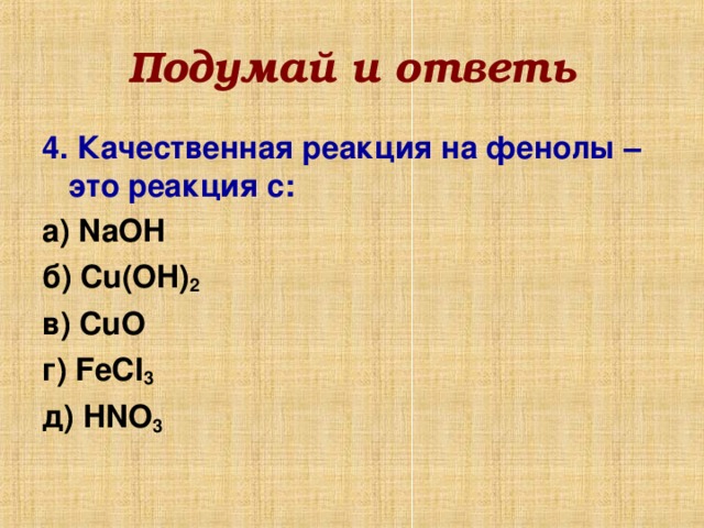 Подумай и ответь 4.  Качественная реакция на фенолы – это реакция с: а) NaOH  б) Cu(OH) 2 в) CuO г) FeCI 3 д ) HNO 3