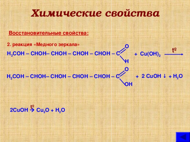Химические свойства Восстановительные свойства: 2.  реакция «Медного зеркала» О tº Н 2 СОН – СНОН– СНОН – СНОН – СНОН – С + Cu(OH) 2  Н О + 2 CuOH  ↓ + H 2 O  Н 2 СОН – СНОН– СНОН – СНОН – СНОН – С O Н tº 2CuOH  Cu 2 O + H 2 O