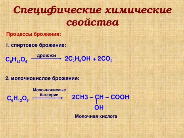 Специфические химические свойства Процессы брожения: 1. спиртовое брожение: дрожжи 2С 2 Н 5 ОН + 2СО 2  С 6 Н 12 О 6  2. молочнокислое брожение: Молочнокислые бактерии 2СН3 – СН – СООН С 6 Н 12 О 6  ОН Молочная кислота