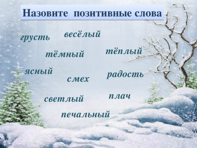 Назовите позитивные слова весёлый грусть тёплый тёмный ясный радость смех плач светлый печальный