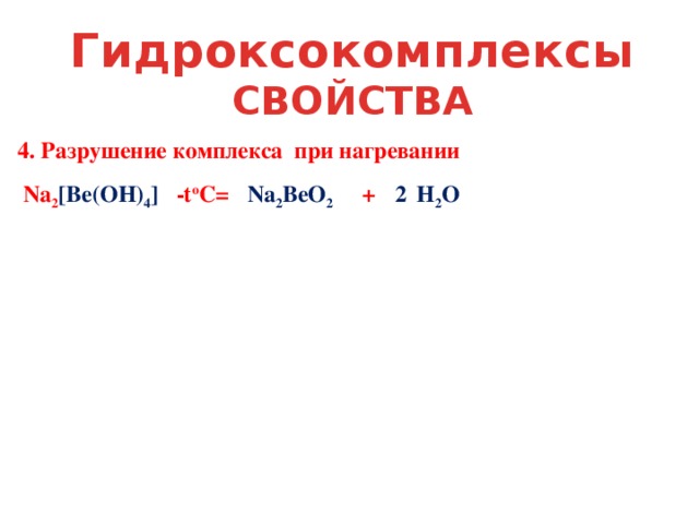 Гидроксокомплексы СВОЙСТВА  4. Разрушение комплекса при нагревании Na 2 [Be(OH) 4 ]  -t o C= Na 2 BeO 2 2  + H 2 O