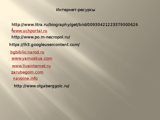 Интернет-ресурсы http://www.litra.ru/biography/get/biid/00930421223379500626/ www.uchportal.ru http://www.po.m-necropol.ru/ https://lh3.googleusercontent.com/ bgbiblio.narod.ru www.yamoskva.com www.liveinternet.ru zarubegom.com navoine.info http://www.olgaberggolc.ru/