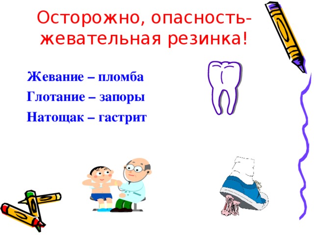 Осторожно, опасность- жевательная резинка! Жевание – пломба Глотание – запоры Натощак – гастрит