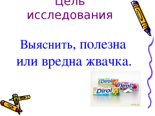 Цель исследования Выяснить , полезна или вредна жвачка.