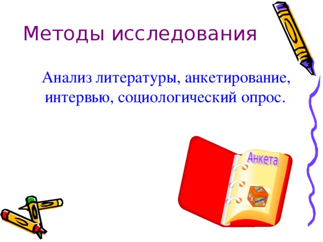 Методы исследования  Анализ литературы, анкетирование, интервью, социологический опрос.