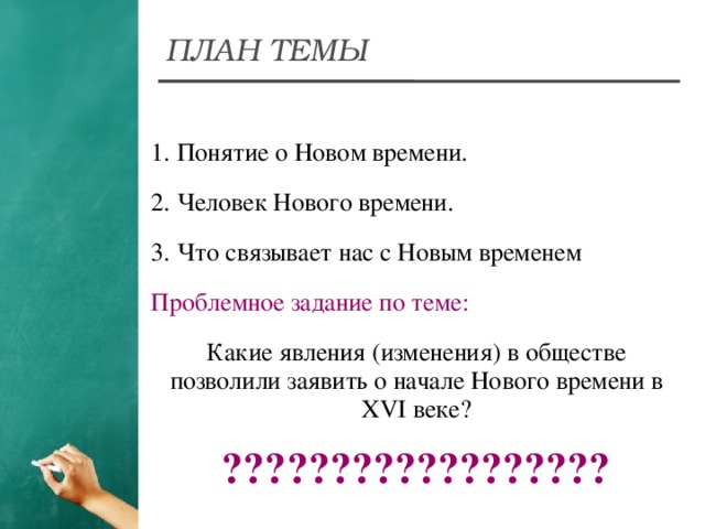 ПЛАН ТЕМЫ 1. Понятие о Новом времени. 2. Человек Нового времени. 3. Что связывает нас с Новым временем Проблемное задание по теме: Какие явления (изменения) в обществе позволили заявить о начале Нового времени в XVI веке? ??????????????????