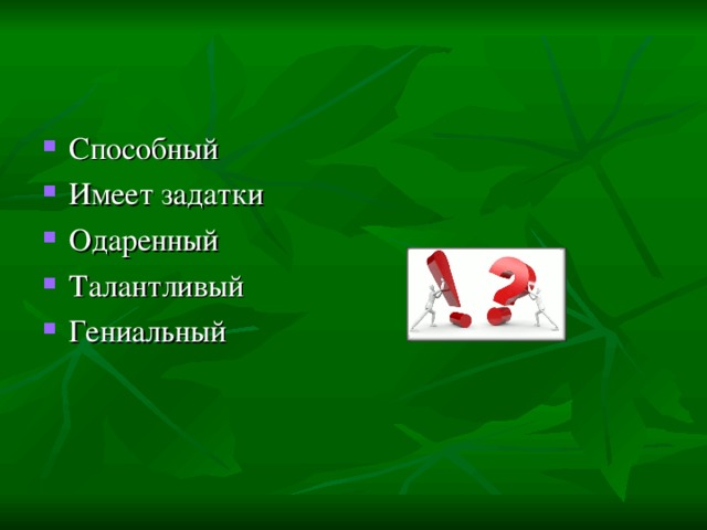 Способный Имеет задатки Одаренный Талантливый Гениальный