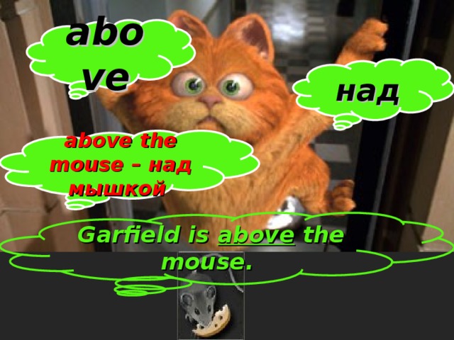 above над above the mouse – над мышкой  Garfield is above the mouse.